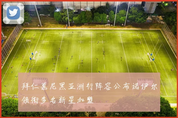 拜仁慕尼黑亚洲行阵容公布诺伊尔领衔多名新星加盟
