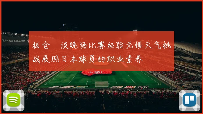 板仓滉谈晚场比赛经验无惧天气挑战展现日本球员的职业素养