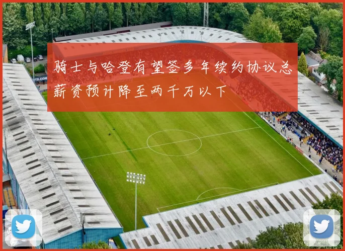 骑士与哈登有望签多年续约协议总薪资预计降至两千万以下