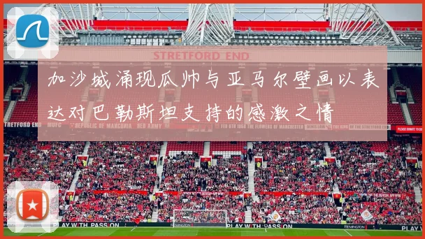 加沙城涌现瓜帅与亚马尔壁画以表达对巴勒斯坦支持的感激之情