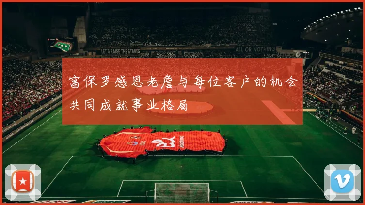 富保罗感恩老詹与每位客户的机会共同成就事业格局