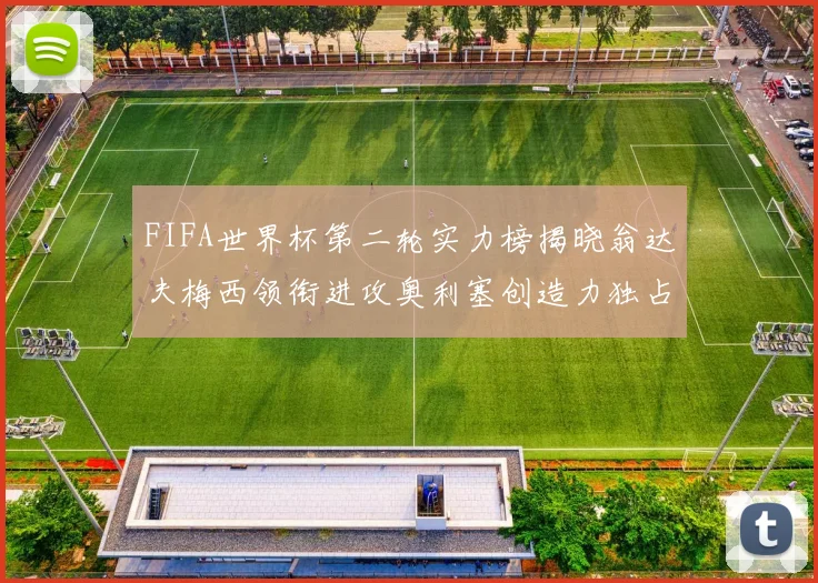 FIFA世界杯第二轮实力榜揭晓翁达夫梅西领衔进攻奥利塞创造力独占鳌头