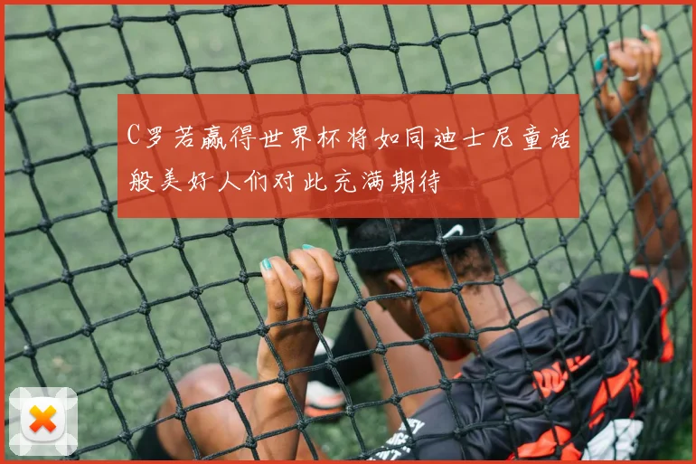 C罗若赢得世界杯将如同迪士尼童话般美好人们对此充满期待