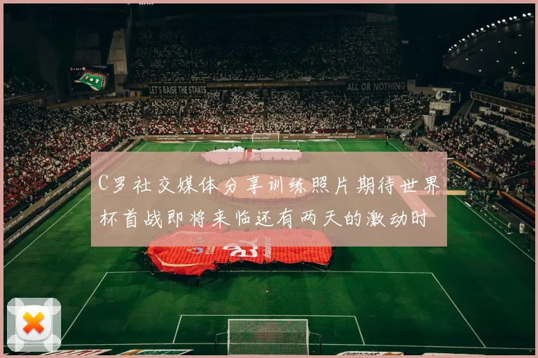 C罗社交媒体分享训练照片期待世界杯首战即将来临还有两天的激动时刻