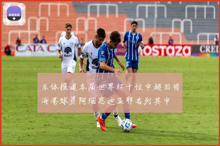 东体报道本届世界杯十位中超旧将海港球员阿瑙恩迪亚耶名列其中