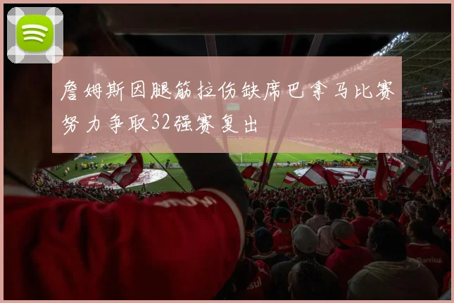 詹姆斯因腿筋拉伤缺席巴拿马比赛努力争取32强赛复出